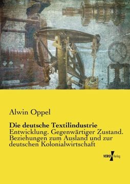 portada Die deutsche Textilindustrie: Entwicklung. Gegenwärtiger Zustand. Beziehungen zum Ausland und zur deutschen Kolonialwirtschaft (German Edition)