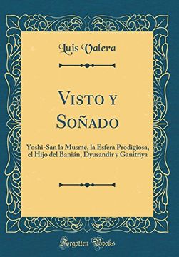 portada Visto y Soñado: Yoshi-San la Musmé, la Esfera Prodigiosa, el Hijo del Banián, Dyusandir y Ganitriya (Classic Reprint)