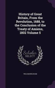 portada History of Great Britain, From the Revolution, 1688, to the Conclusion of the Treaty of Amiens, 1802 Volume 5 (en Inglés)