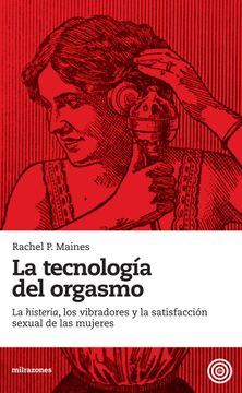 portada La Tecnologia del Orgasmo: La Histeria, los Vibradores y la Satis Faccion Sexual de las Mujeres (in Spanish)