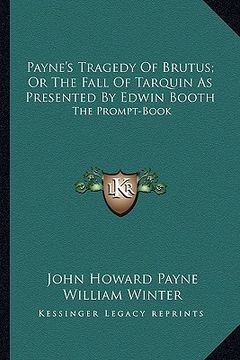 portada payne's tragedy of brutus; or the fall of tarquin as presented by edwin booth: the prompt-book (en Inglés)