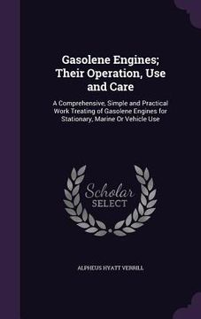 portada Gasolene Engines; Their Operation, Use and Care: A Comprehensive, Simple and Practical Work Treating of Gasolene Engines for Stationary, Marine Or Veh (en Inglés)