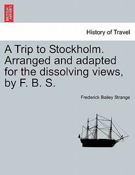 portada a trip to stockholm. arranged and adapted for the dissolving views, by f. b. s. (in English)
