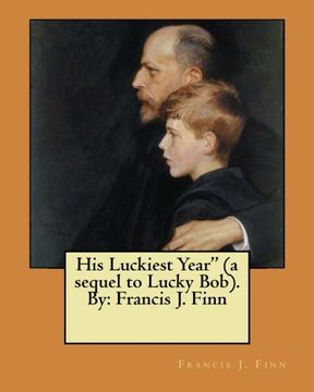 portada His Luckiest Year" (a sequel to Lucky Bob). By: Francis J. Finn