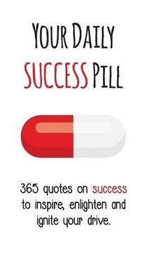 portada Your Daily Success Pill: 365 Quotes on Success to Inspire, Enlighten and Ignite your Drive (Your Daily Pill)