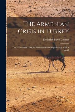 portada The Armenian Crisis in Turkey: The Massacre of 1894, Its Antecedents and Significance, With a Consid
