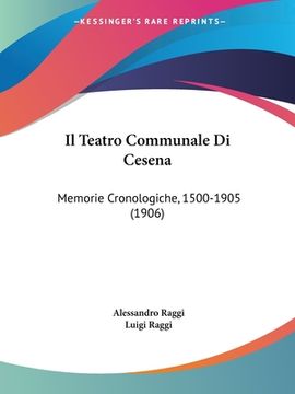 portada Il Teatro Communale Di Cesena: Memorie Cronologiche, 1500-1905 (1906) (en Italiano)