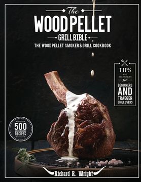 portada The Wood Pellet Grill Bible: The Wood Pellet Smoker & Grill Cookbook with 500 Mouthwatering Recipes Plus Tips and Techniques for Beginners and Trae (en Inglés)