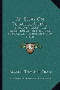 portada an essay on tobacco using: being a philosophical exposition of the effects of tobacco on the human system (1872) (en Inglés)