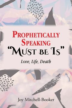 portada Prophetically Speaking "Must be Is": Love, Life, Death (in English)