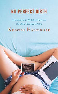 portada No Perfect Birth: Trauma and Obstetric Care in the Rural United States (in English)