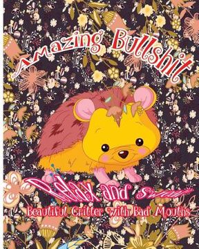 portada Amazing Bullshit: Relax and Swear: Beautiful Critters with Bad Mouths (en Inglés)