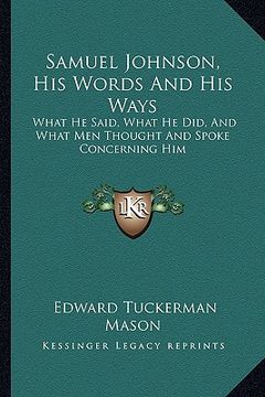 portada samuel johnson, his words and his ways: what he said, what he did, and what men thought and spoke concerning him (en Inglés)