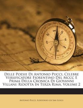portada Delle Poesie Di Antonio Pucci, Celebre Versificatore Fiorentino del MCCC E Prima Della Cronica Di Giovanni Villani: Ridotta in Terza Rima, Volume 2 (en Italiano)