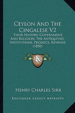 portada ceylon and the cingalese v2: their history, government, and religion, the antiquities, institutions, produce, revenue (1850) (en Inglés)