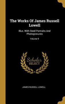 portada The Works Of James Russell Lowell: Illus. With Steel Portraits And Photogravures; Volume 9 (en Inglés)