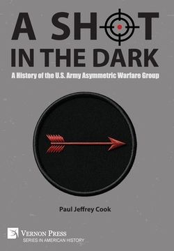 portada A Shot in the Dark: A History of the U.S. Army Asymmetric Warfare Group (en Inglés)