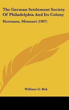 portada the german settlement society of philadelphia and its colony: hermann, missouri (1907) (en Inglés)