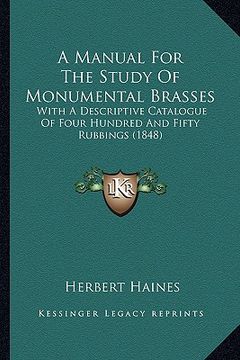 portada a manual for the study of monumental brasses: with a descriptive catalogue of four hundred and fifty rubbings (1848) (en Inglés)