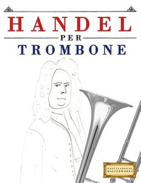 portada Handel per Trombone: 10 Pezzi Facili per Trombone Libro per Principianti (en Italiano)