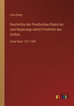 portada Geschichte des Preußischen Staats bis zum Regierungs-Antritt Friedrichs des Großen: Erster Band: 1411-1688 (en Alemán)