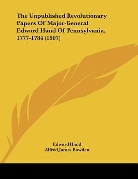 portada the unpublished revolutionary papers of major-general edward hand of pennsylvania, 1777-1784 (1907) (en Inglés)