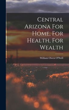 portada Central Arizona For Home, For Health, For Wealth (en Inglés)
