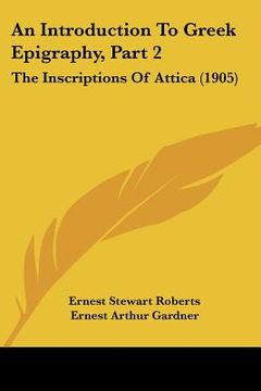 portada an introduction to greek epigraphy, part 2: the inscriptions of attica (1905) (en Inglés)