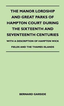 portada the manor lordship and great parks of hampton court during the sixteenth and seventeenth centuries - with a description of hampton wick fields and the (en Inglés)