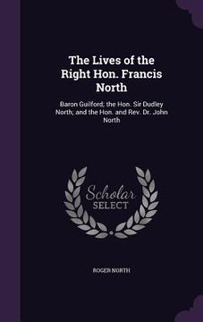 portada The Lives of the Right Hon. Francis North: Baron Guilford; the Hon. Sir Dudley North; and the Hon. and Rev. Dr. John North (en Inglés)