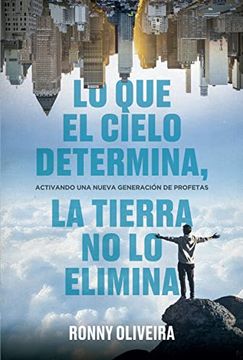 portada Lo que el Cielo Determina, la Tierra no lo Elimina: Activando una Nueva Generacić³N de Profetas (in Spanish)
