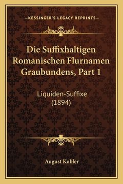 portada Die Suffixhaltigen Romanischen Flurnamen Graubundens, Part 1: Liquiden-Suffixe (1894) (en Alemán)