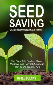 portada Seed Saving: Create a Seed Bank to Become Self-sufficient (The Complete Guide to Store, Preserve and Harvest the Seeds From Your Fa (en Inglés)