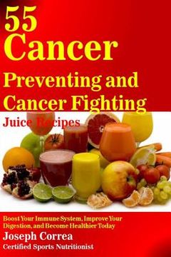portada 55 Cancer Preventing and Cancer Fighting Juice Recipes: Boost Your Immune System, Improve Your Digestion, and Become Healthier Today
