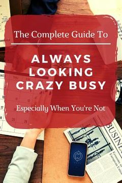 portada The Complete Guide to Always Looking Crazy Busy: Especially When You're Not (en Inglés)