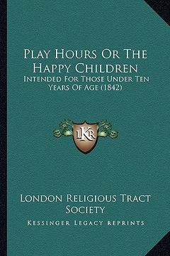 portada play hours or the happy children: intended for those under ten years of age (1842) (en Inglés)