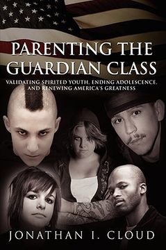 portada parenting the guardian class: validating spirited youth, ending adolescence, and renewing america's greatness (en Inglés)