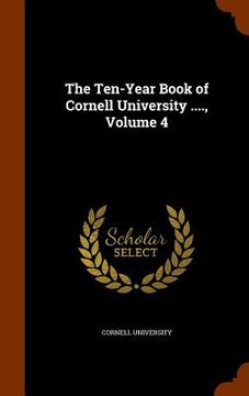 portada The Ten-Year Book of Cornell University ...., Volume 4 (en Inglés)