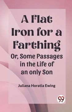 portada A Flat Iron for a Farthing Or, Some Passages in the Life of an only Son (in English)