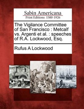 portada the vigilance committee of san francisco: metcalf vs. argenti et al.: speeches of r.a. lockwood, esq.