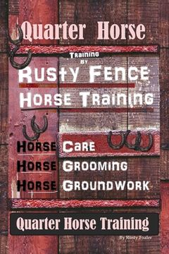 portada Quarter Horse Training By Rusty Fence, Horse Training, Horse Care, Horse Grooming, Horse Groundwork, Quarter Horse Training (en Inglés)