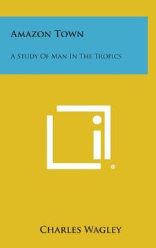portada Amazon Town: A Study of Man in the Tropics (en Inglés)