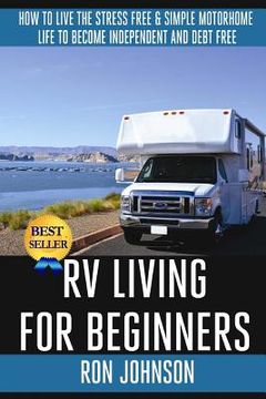portada RV Living For Beginners: How To Live The Stress Free & Simple Motorhome Life To Become Independent And Debt Free (en Inglés)
