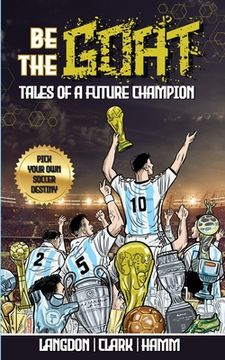 portada Be The G.O.A.T. - A Pick Your Own Soccer Destiny Story. Tales Of A Future Champion - Emulate Messi, Ronaldo Or Pursue Your own Path to Becoming the G. (en Inglés)