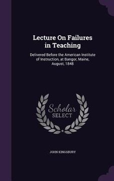 portada Lecture On Failures in Teaching: Delivered Before the American Institute of Instruction, at Bangor, Maine, August, 1848 (en Inglés)