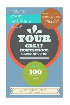 portada How To Start Manage and Grow Your GREAT Homeschool Group or Co-op: Step by Step Quick and Easy Success (en Inglés)