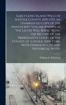 portada Early Long Island Wills of Suffolk County, 1691-1703. an Unabridged Copy of the Manuscript Volume Known as "The Lester Will Book;" Being the Record of (en Inglés)