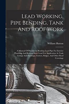 portada Lead Working, Pipe Bending, Tank and Roof Work; A Manual of Practice in Bending Lead Pipe for Interior Plumbing and Beating Sheet Lead for Application.   Gutters, Ridges, and Other Roof Coverings