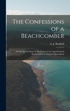 portada The Confessions of a Beachcomber: Scenes and Incidents in the Career of an Unprofessional Beachcomber in Tropical Queensland (in English)