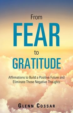 portada From Fear to Gratitude: Affirmations to Build a Positive Future and Eliminate Those Negative Thoughts (en Inglés)